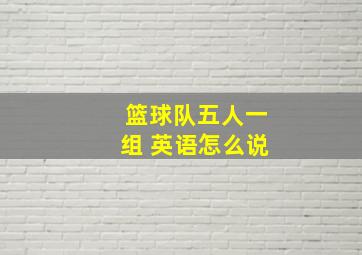 篮球队五人一组 英语怎么说